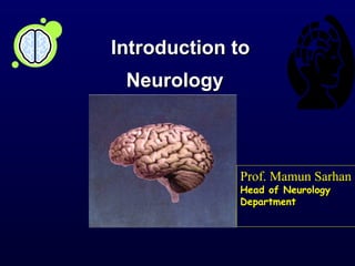 Introduction to
 Neurology



             Prof. Mamun Sarhan
             Head of Neurology
             Department
 