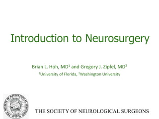 THE SOCIETY OF NEUROLOGICAL SURGEONS
Introduction to Neurosurgery
Brian L. Hoh, MD1 and Gregory J. Zipfel, MD2
1University of Florida, 2Washington University
 