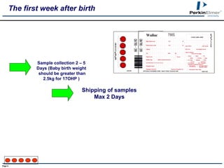Page 8
Shipping of samples
Max 2 Days
The first week after birth
Sample collection 2 – 5
Days (Baby birth weight
should be greater than
2.5kg for 17OHP )
Wallac
 