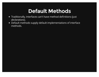 Default MethodsDefault Methods
Traditionally, interfaces can't have method deﬁnitions (just
declarations).
Default methods supply default implementations of interface
methods.
 