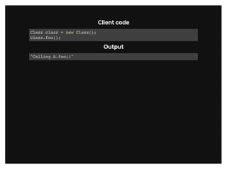 Client codeClient code
Clazz clazz = new Clazz();
clazz.foo();
OutputOutput
"Calling A.foo()"
 