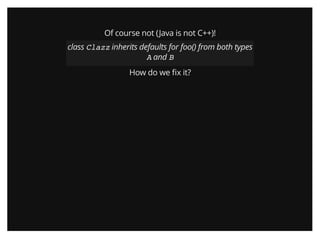 Of course not (Java is not C++)!
class Clazz inherits defaults for foo() from both types
A and B
How do we ﬁx it?
 