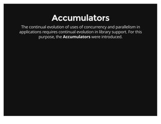 AccumulatorsAccumulators
The continual evolution of uses of concurrency and parallelism in
applications requires continual evolution in library support. For this
purpose, the Accumulators were introduced.
 