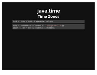 java.timejava.time
Time ZonesTime Zones
ZoneId zone = ZoneId.systemDefault();
ZoneId zoneBerlin = ZoneId.of("Europe/Berlin");
Clock clock = Clock.system(zoneBerlin);
 