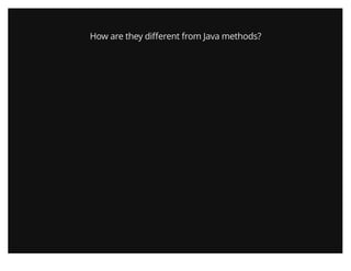 How are they diﬀerent from Java methods?
 