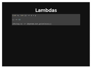 LambdasLambdas
(int x, int y) -> x + y
() -> 42
(String s) -> {System.out.println(s);}
 