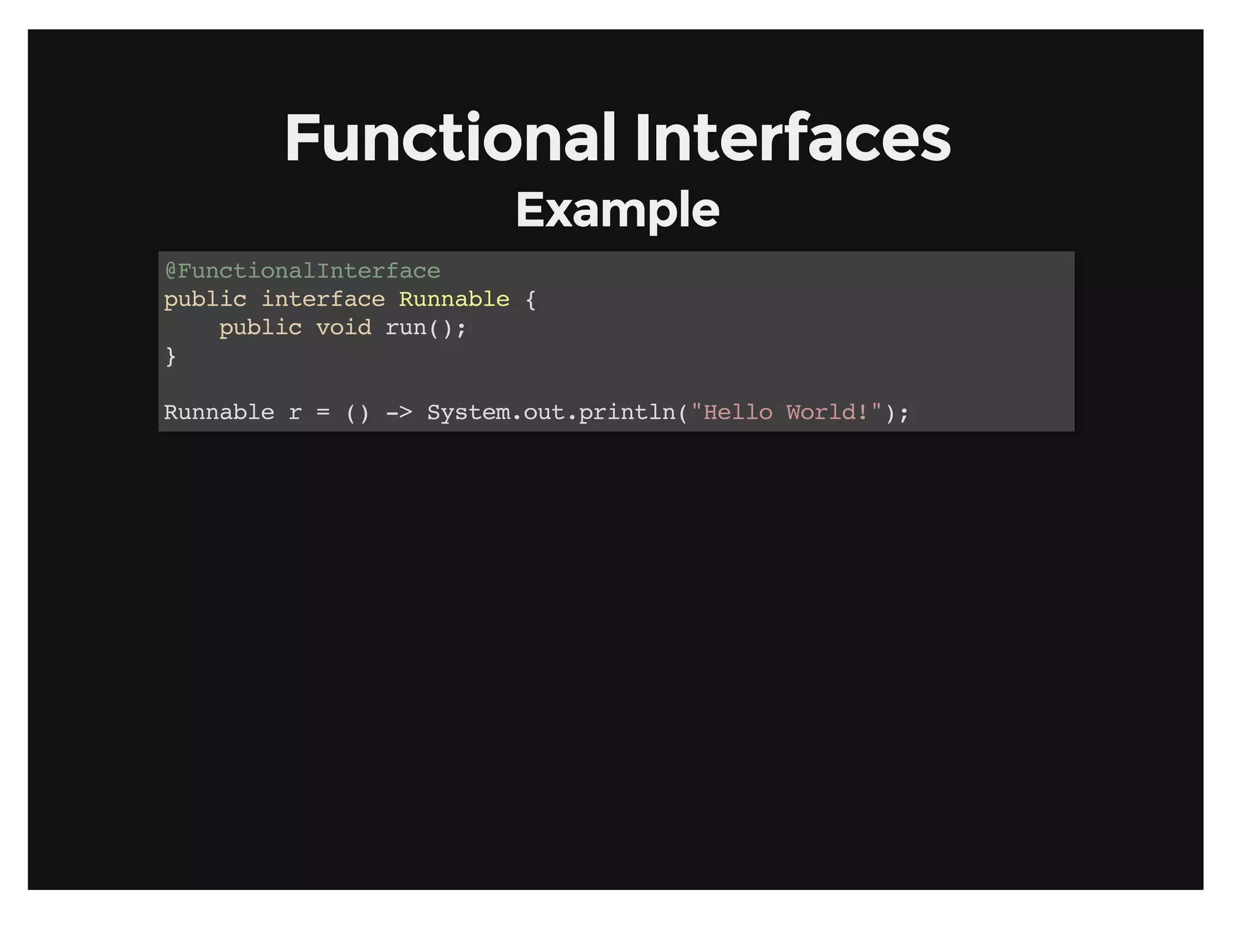 Functional InterfacesFunctional Interfaces
ExampleExample
@FunctionalInterface
public interface Runnable {
public void run();
}
Runnable r = () -> System.out.println("Hello World!");
 