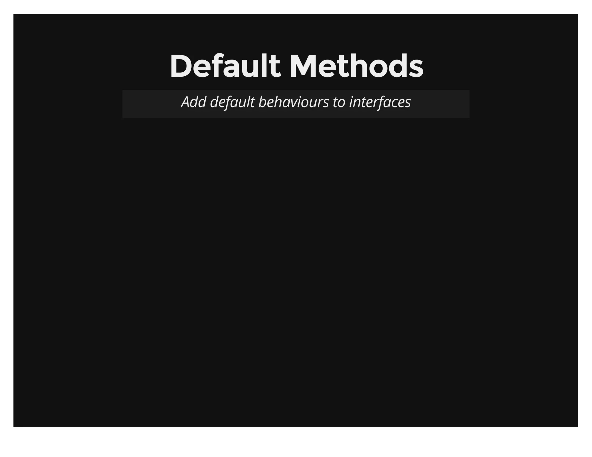 Default MethodsDefault Methods
Add default behaviours to interfaces
 