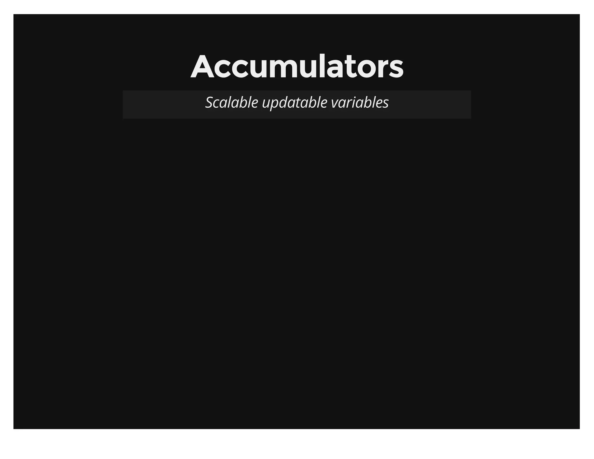 AccumulatorsAccumulators
Scalable updatable variables
 