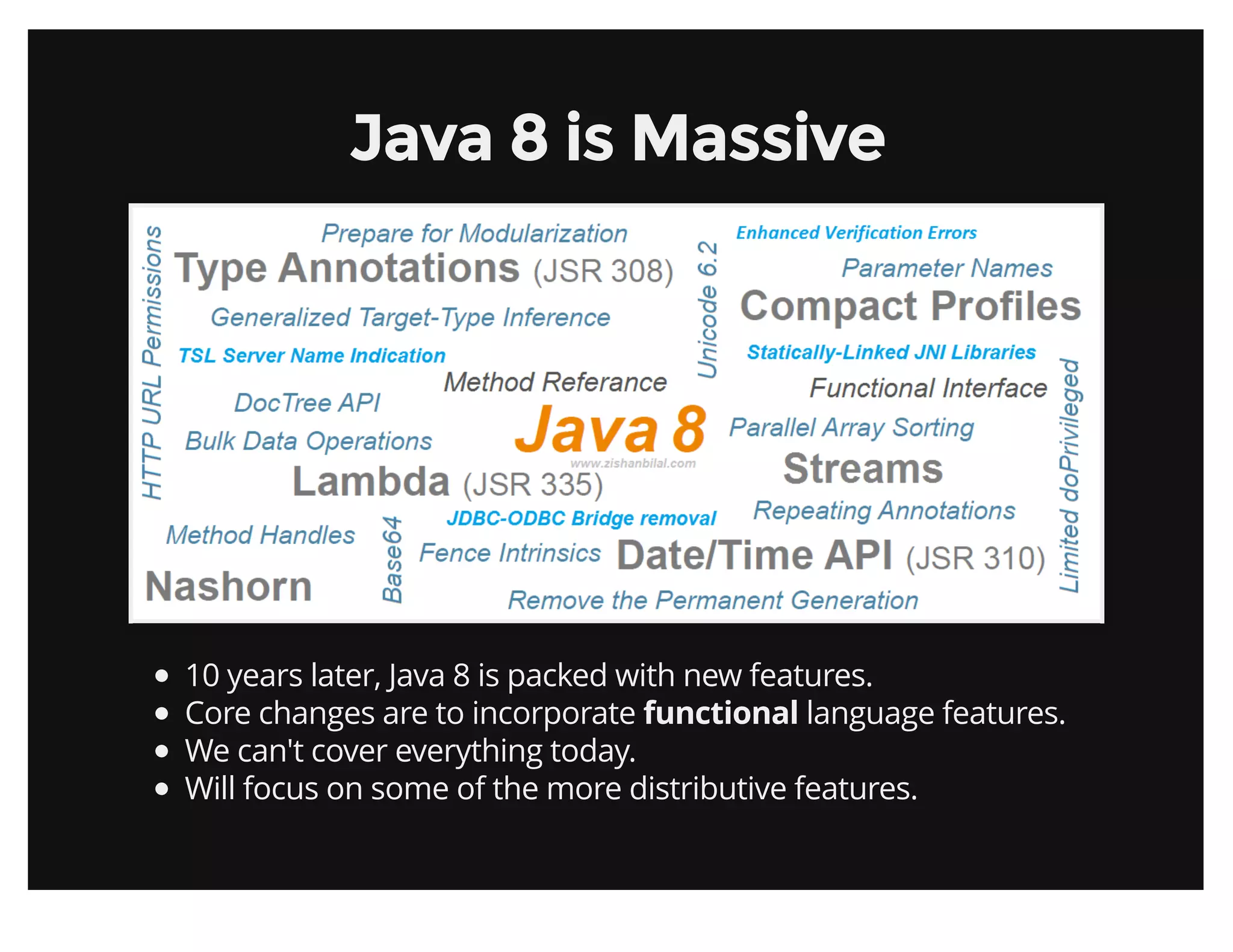 Java 8 is MassiveJava 8 is Massive
10 years later, Java 8 is packed with new features.
Core changes are to incorporate functional language features.
We can't cover everything today.
Will focus on some of the more distributive features.
 