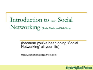 Introduction to  (new)  Social Networking  (Tools, Media and Web Sites) (because you’ve been doing ‘Social Networking’ all your life) http://virginiahighlandpartners.com 
