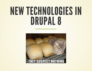 NEW TECHNOLOGIES IN
DRUPAL 8
Camilla Krag Jensen / @naxoc

 