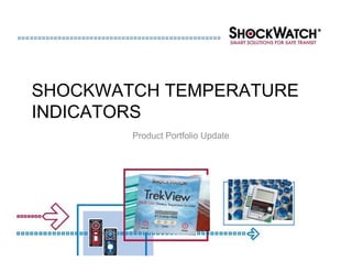 SHOCKWATCH TEMPERATURE
INDICATORS
        Product Portfolio Update
 