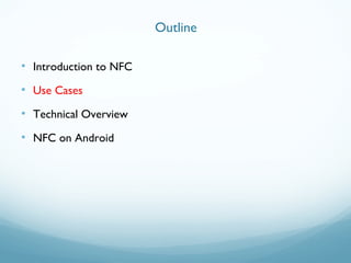 • Introduction to NFC
• Use Cases
• Technical Overview
• NFC on Android
Outline
 