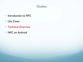 • Introduction to NFC
• Use Cases
• Technical Overview
• NFC on Android
Outline
 