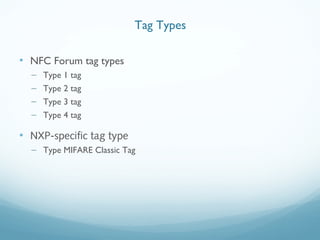 • NFC Forum tag types
– Type 1 tag
– Type 2 tag
– Type 3 tag
– Type 4 tag
• NXP-specific tag type
– Type MIFARE Classic Tag
Tag Types
 