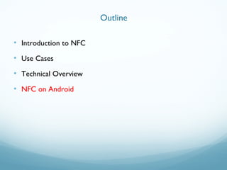 • Introduction to NFC
• Use Cases
• Technical Overview
• NFC on Android
Outline
 