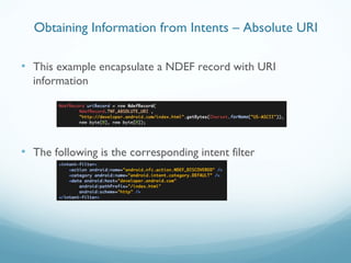 • This example encapsulate a NDEF record with URI
information
• The following is the corresponding intent filter
Obtaining Information from Intents – Absolute URI
 