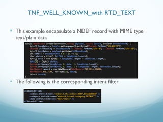 • This example encapsulate a NDEF record with MIME type
text/plain data
• The following is the corresponding intent filter
TNF_WELL_KNOWN_with RTD_TEXT
 