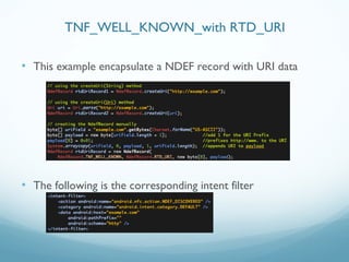• This example encapsulate a NDEF record with URI data
• The following is the corresponding intent filter
TNF_WELL_KNOWN_with RTD_URI
 