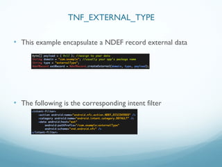 • This example encapsulate a NDEF record external data
• The following is the corresponding intent filter
TNF_EXTERNAL_TYPE
 