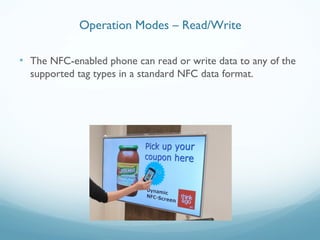 • The NFC-enabled phone can read or write data to any of the
supported tag types in a standard NFC data format.
Operation Modes – Read/Write
 