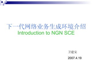 [object Object],下一代网络业务生成环境介绍 Introduction to NGN SCE 2007.4.19 