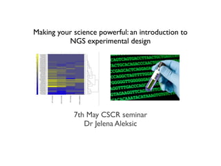 Making your science powerful: an introduction to
NGS experimental design
7th May CSCR seminar
Dr Jelena Aleksic
 