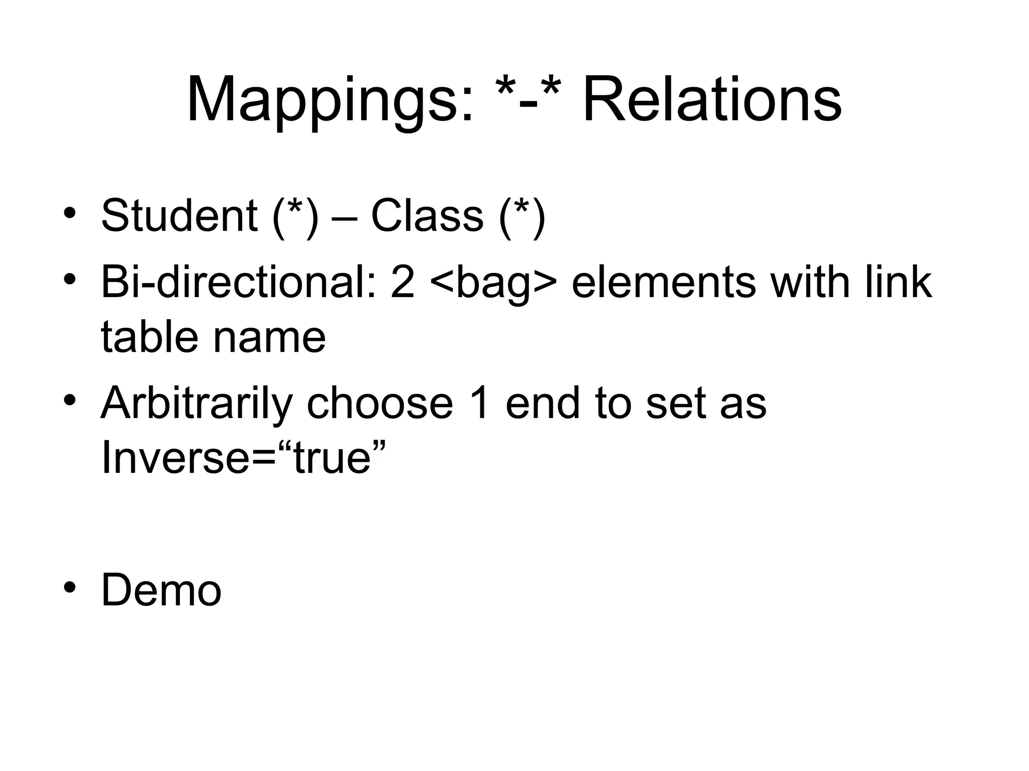 Mappings: *-* Relations Student (*) – Class (*) Bi-directional: 2 <bag> elements with link table name Arbitrarily choose 1 end to set as Inverse=“true” Demo 