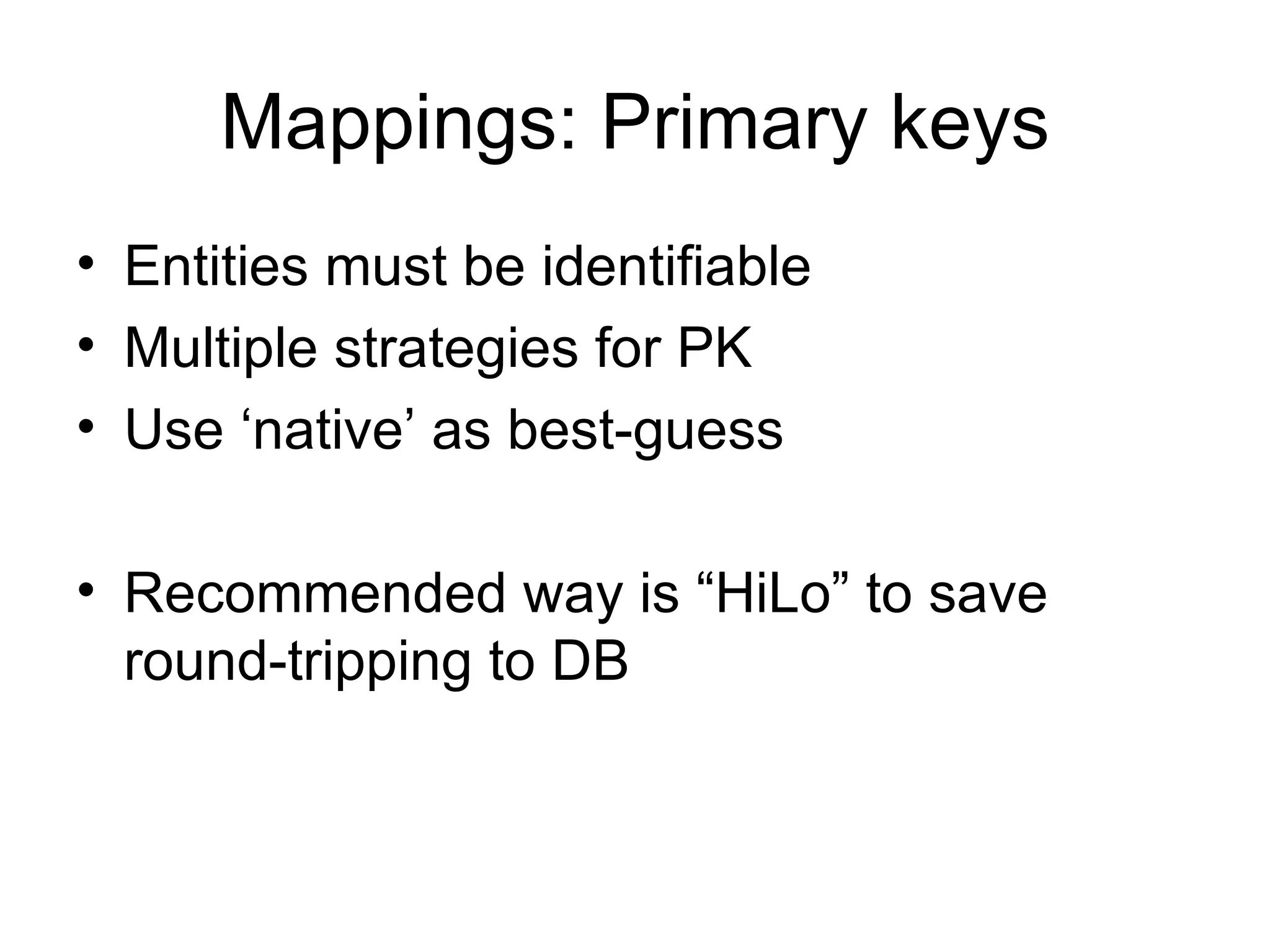 Mappings: Primary keys Entities must be identifiable Multiple strategies for PK Use ‘native’ as best-guess Recommended way is “HiLo” to save round-tripping to DB 