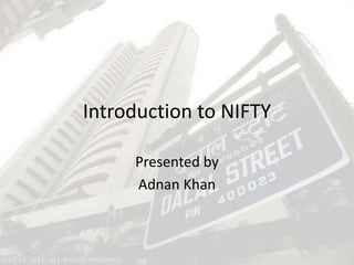 Introduction to NIFTY
Presented by
Adnan Khan
 