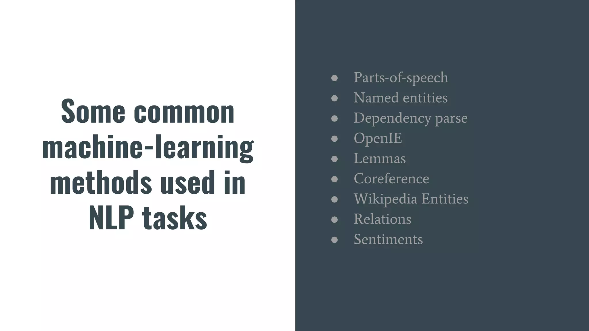 Some common
machine-learning
methods used in
NLP tasks
● Parts-of-speech
● Named entities
● Dependency parse
● OpenIE
● Lemmas
● Coreference
● Wikipedia Entities
● Relations
● Sentiments
 