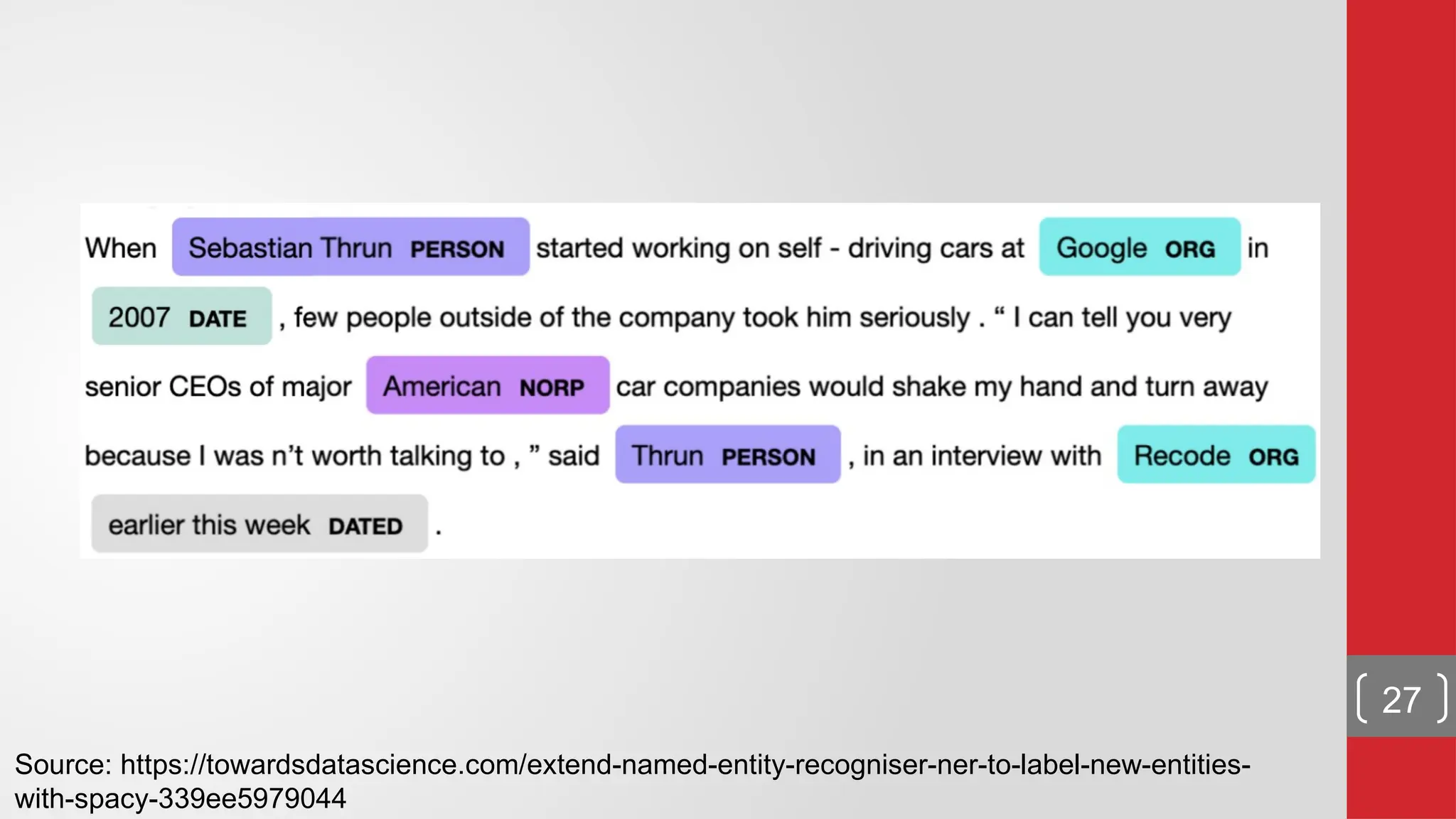 Source: https://towardsdatascience.com/extend-named-entity-recogniser-ner-to-label-new-entities- with-spacy-339ee5979044 27 