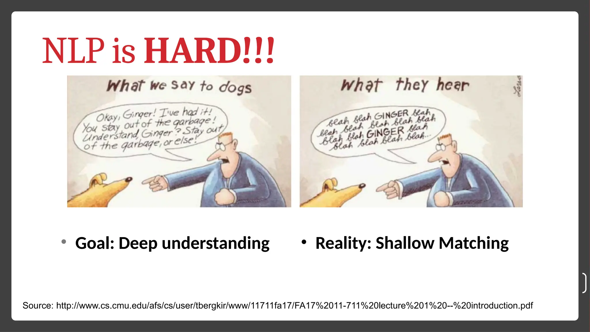 NLP is HARD!!! • Goal: Deep understanding • Reality: Shallow Matching Source: http://www.cs.cmu.edu/afs/cs/user/tbergkir/www/11711fa17/FA17%2011-711%20lecture%201%20--%20introduction.pdf 30 