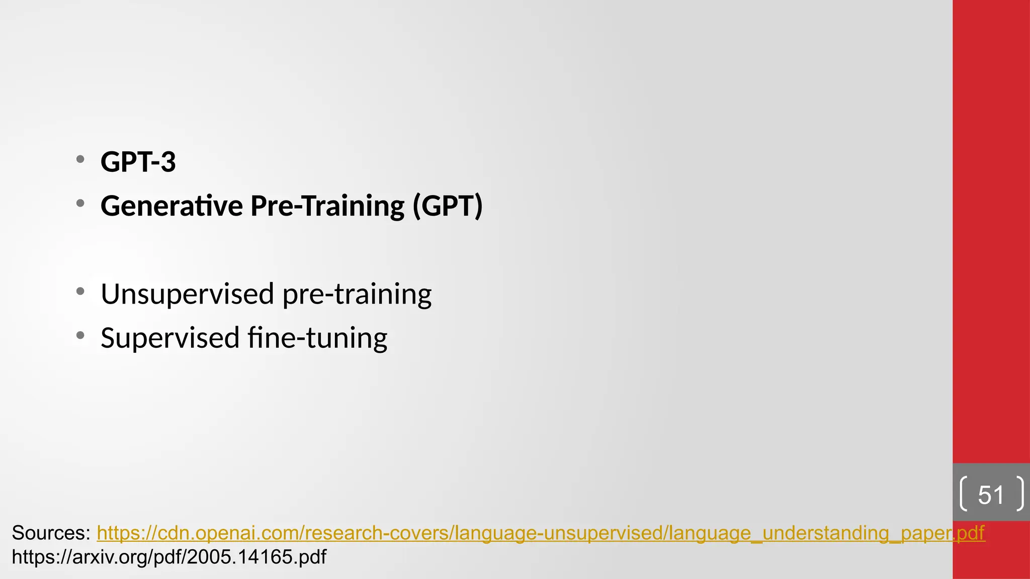 • GPT-3 • Generative Pre-Training (GPT) • Unsupervised pre-training • Supervised fine-tuning 51 Sources: https://cdn.openai.com/research-covers/language-unsupervised/language_understanding_paper.pdf https://arxiv.org/pdf/2005.14165.pdf 