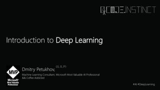 Introduction to Deep Learning
Dmitry Petukhov,
Machine Learning Consultant, Microsoft Most Valuable AI Professional
&& Coffee Addicted
#AI #DeepLearning
 