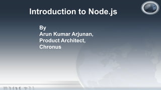 Introduction to Node.js
  By
  Arun Kumar Arjunan,
  Product Architect,
  Chronus
 
