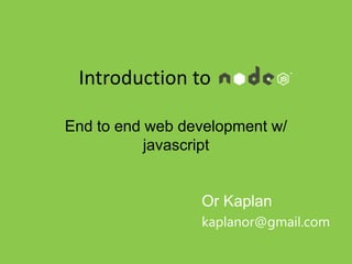 Introduction to node.js

End to end web development w/
           javascript


                  Or Kaplan
                  kaplanor@gmail.com
 