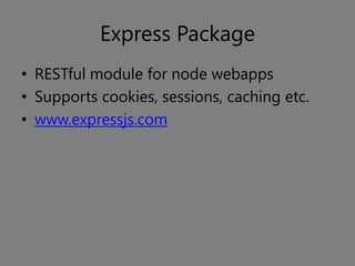 Express Package
• RESTful module for node webapps
• Supports cookies, sessions, caching etc.
• www.expressjs.com
 