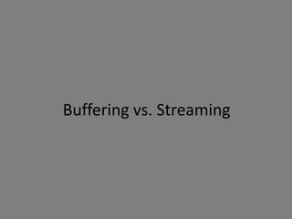 Buffering vs. Streaming
 