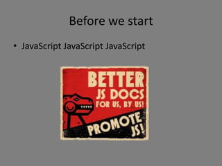 Before we start
• JavaScript JavaScript JavaScript
 