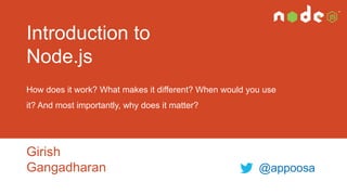 Introduction to
Node.js
How does it work? What makes it different? When would you use

it? And most importantly, why does it matter?

Girish
Gangadharan

@appoosa

 