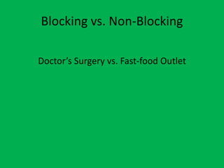 Blocking vs. Non-Blocking
Doctor’s Surgery vs. Fast-food Outlet
 