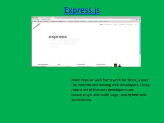 Express.js
Most Popular web framework for Node.js over
the internet and among web developers. Using
robust set of features developers can
create single and multi-page, and hybrid web
applications.
 
