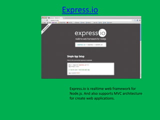 Express.io
Express.io is realtime web framework for
Node.js. And also supports MVC architecture
for create web applications.
 