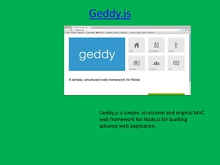 Geddy.js
Geddy.js is simple, structured and original MVC
web framework for Node.js for building
advance web application.
 
