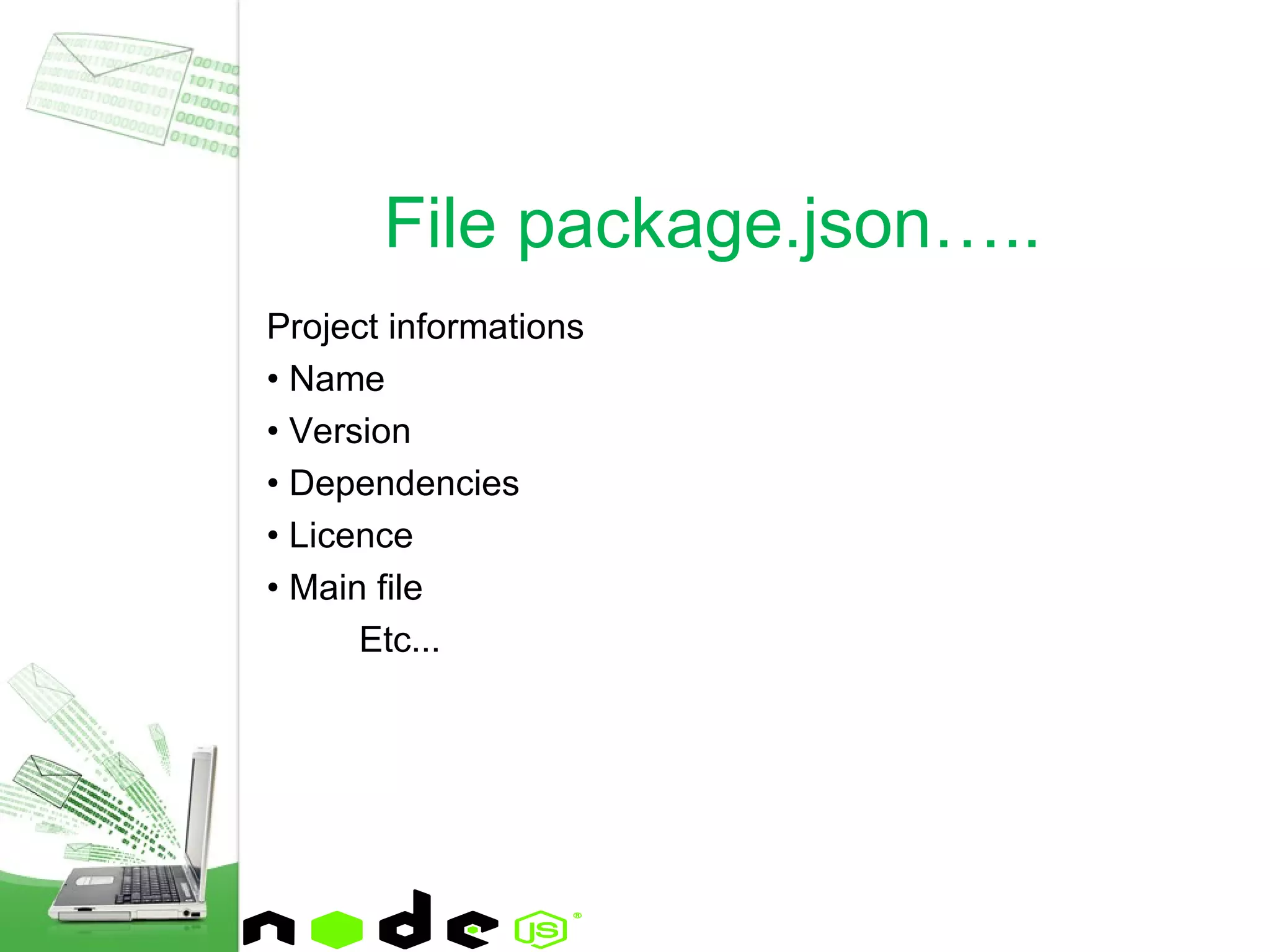 Project informations
• Name
• Version
• Dependencies
• Licence
• Main file
Etc...
File package.json…..
 
