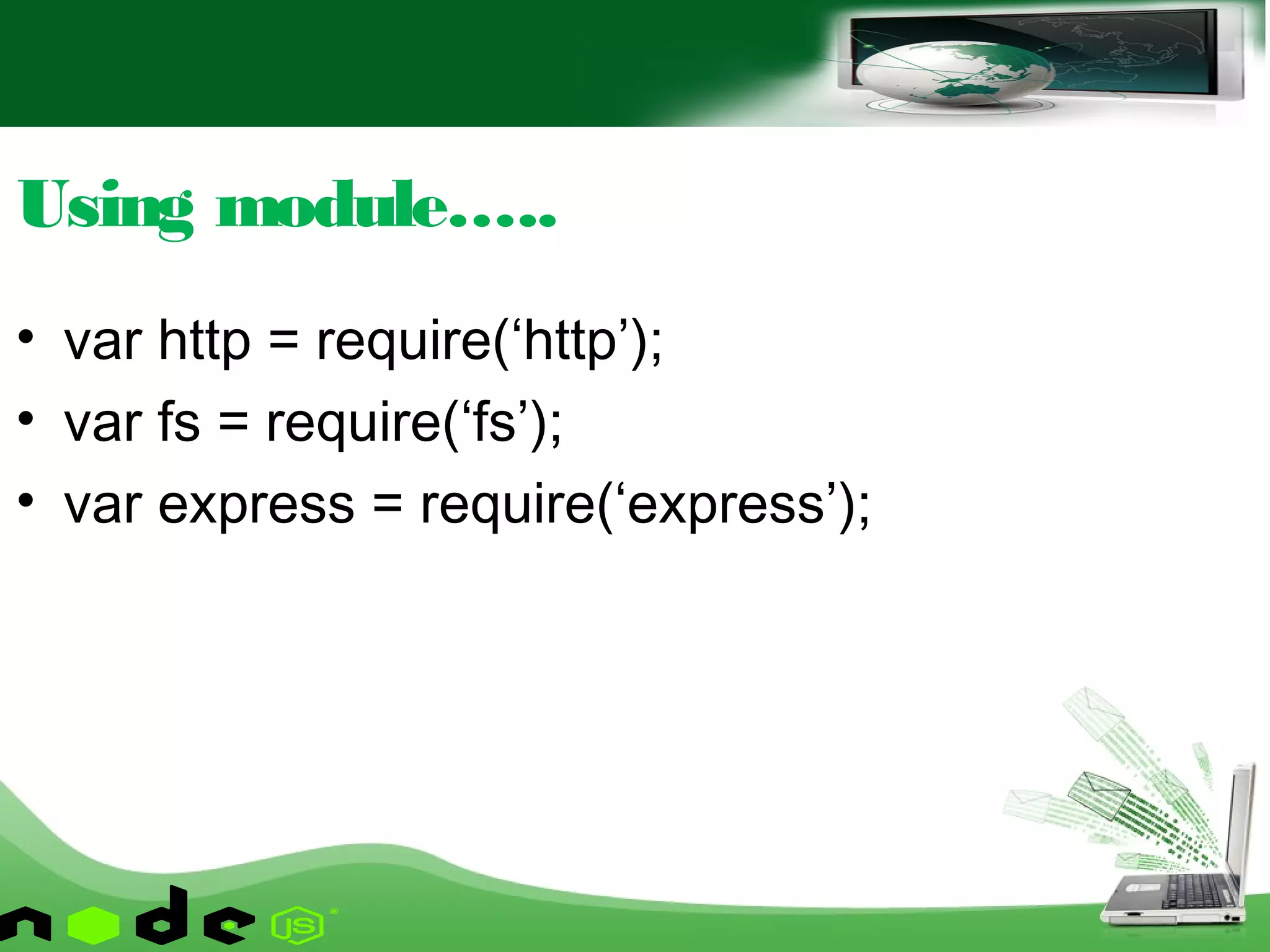 • var http = require(‘http’);
• var fs = require(‘fs’);
• var express = require(‘express’);
Using module…..
 