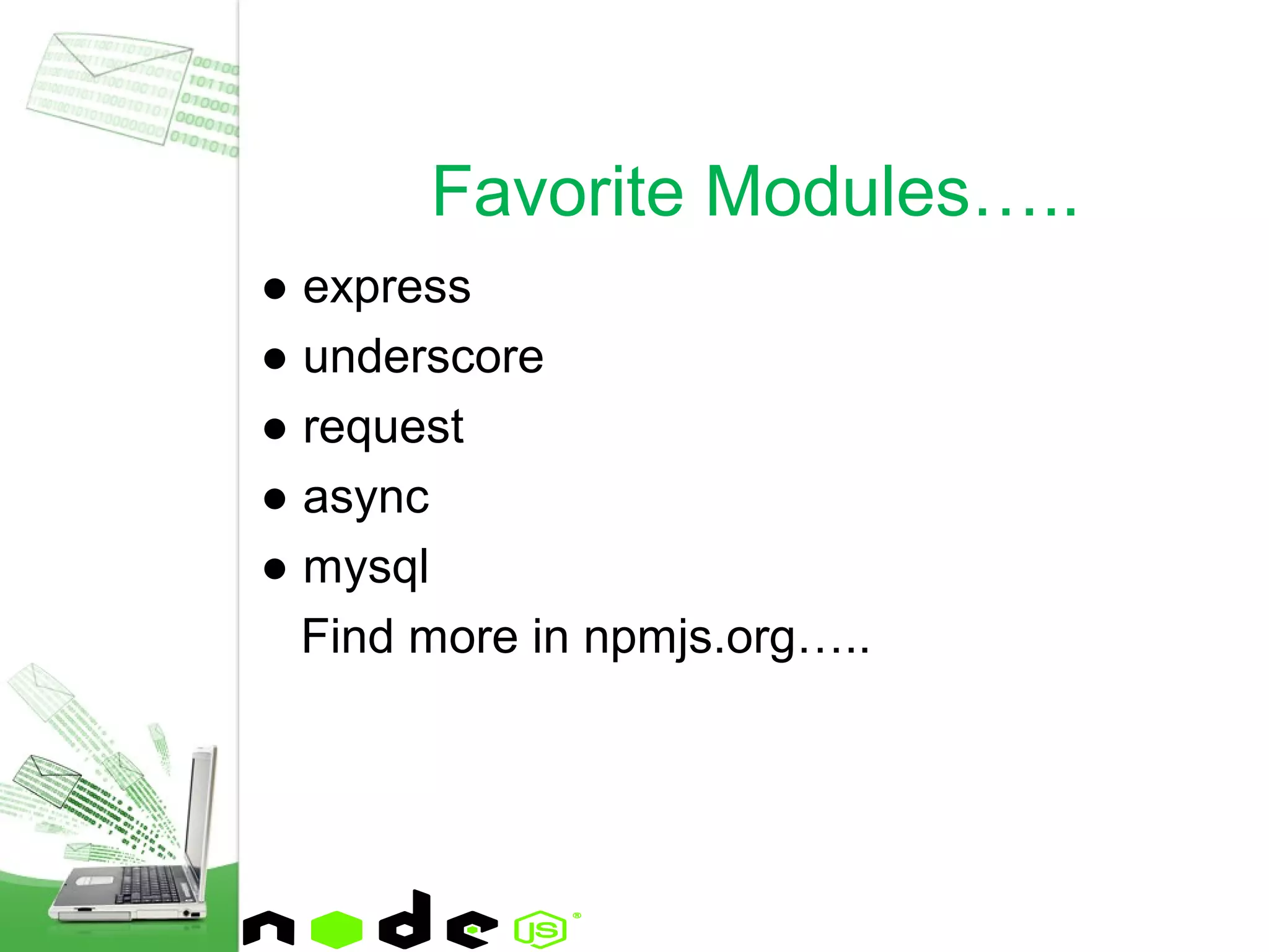 ● express
● underscore
● request
● async
● mysql
Find more in npmjs.org…..
Favorite Modules…..
 