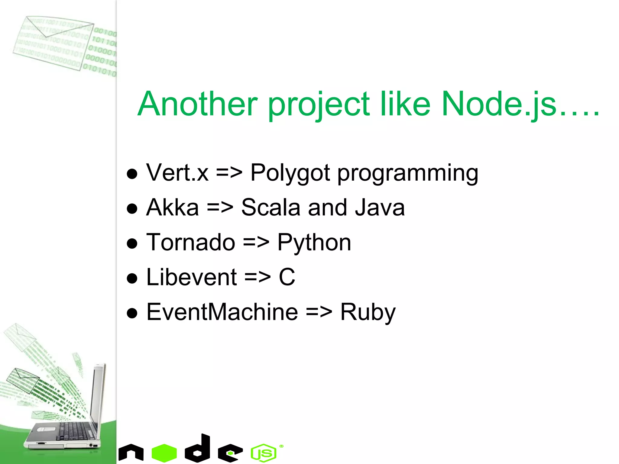 ● Vert.x => Polygot programming
● Akka => Scala and Java
● Tornado => Python
● Libevent => C
● EventMachine => Ruby
Another project like Node.js….
 